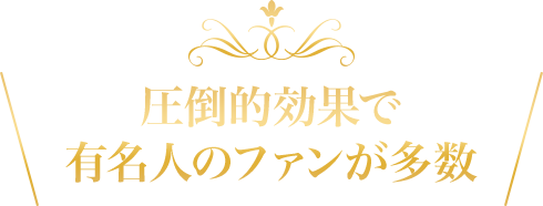 圧倒的効果で有名人のファンが多数