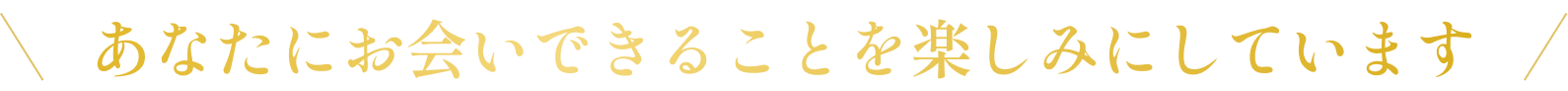 あなたにお会いできることを楽しみにしています