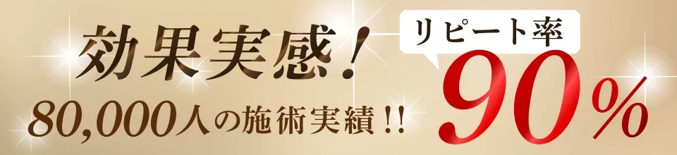 効果実感！リピート率90%！80,000人の施術実績！